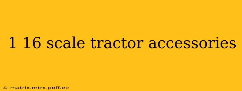 1 16 scale tractor accessories