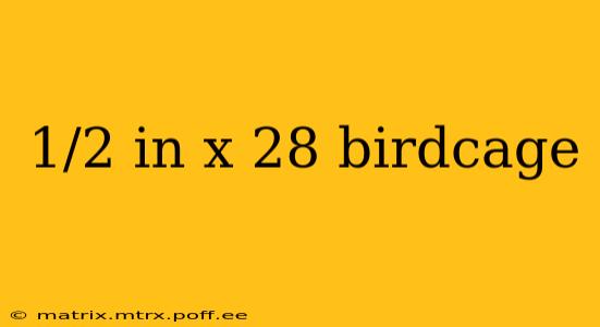 1/2 in x 28 birdcage