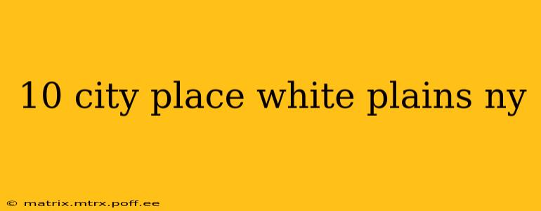 10 city place white plains ny