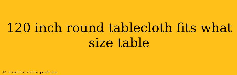 120 inch round tablecloth fits what size table
