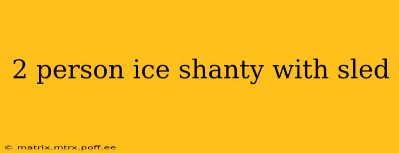 2 person ice shanty with sled