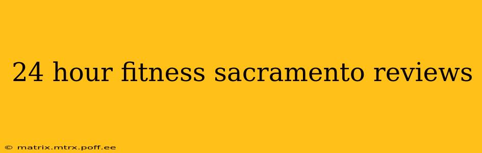 24 hour fitness sacramento reviews