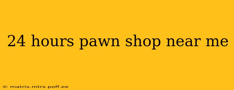 24 hours pawn shop near me