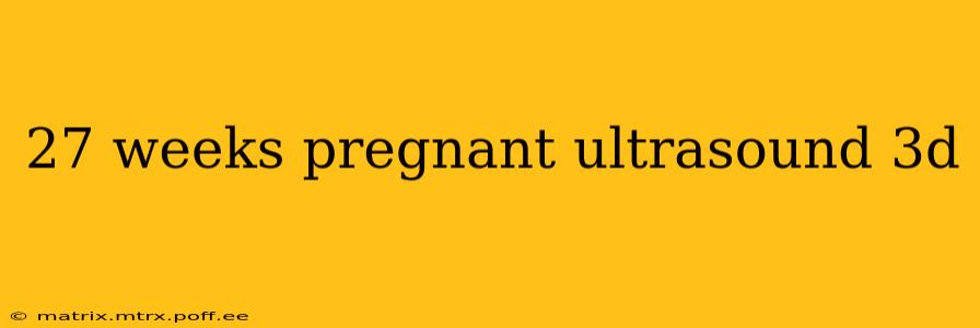 27 weeks pregnant ultrasound 3d