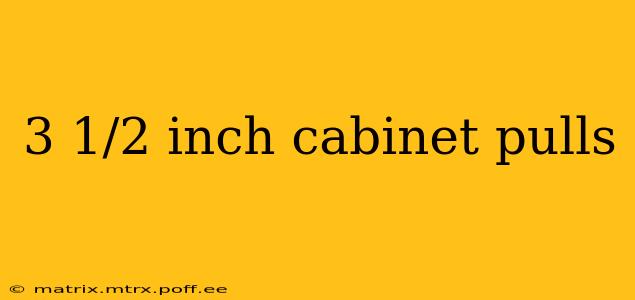 3 1/2 inch cabinet pulls