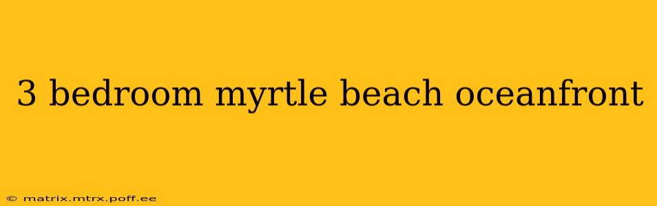 3 bedroom myrtle beach oceanfront