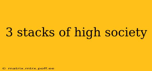 3 stacks of high society