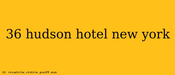 36 hudson hotel new york