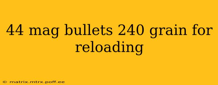 44 mag bullets 240 grain for reloading