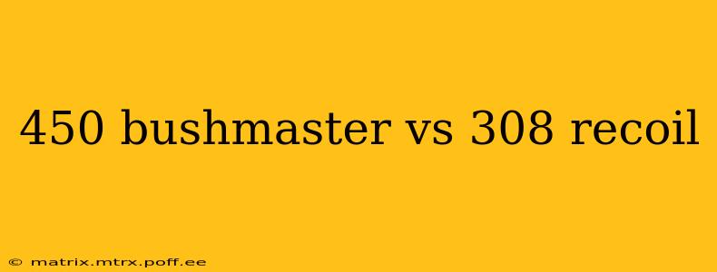 450 bushmaster vs 308 recoil