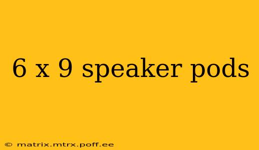 6 x 9 speaker pods