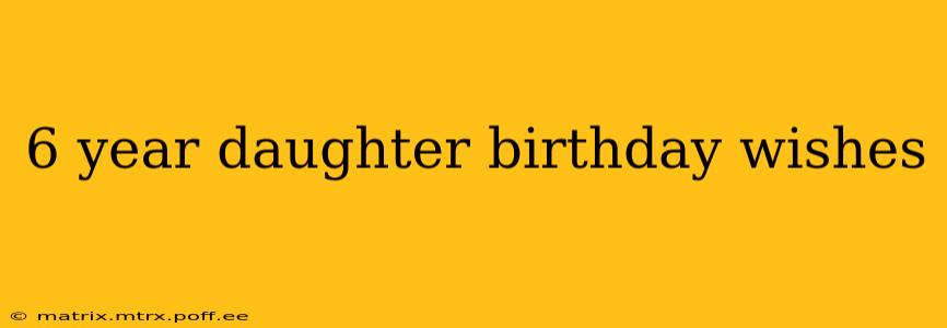 6 year daughter birthday wishes