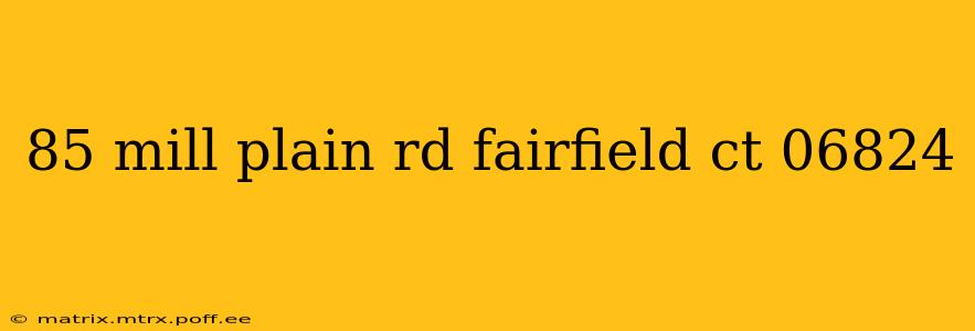85 mill plain rd fairfield ct 06824