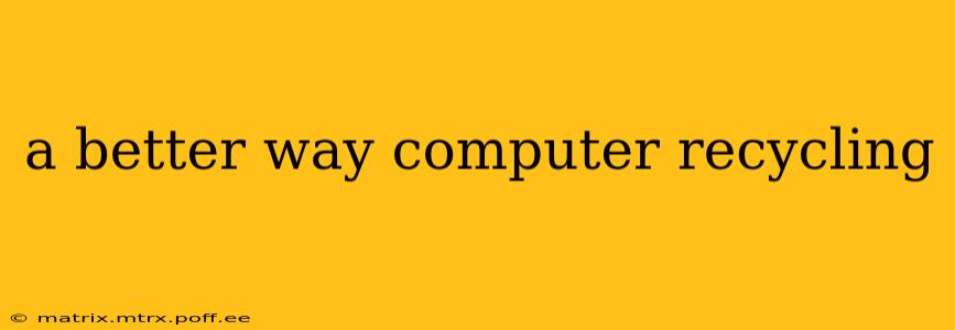 a better way computer recycling