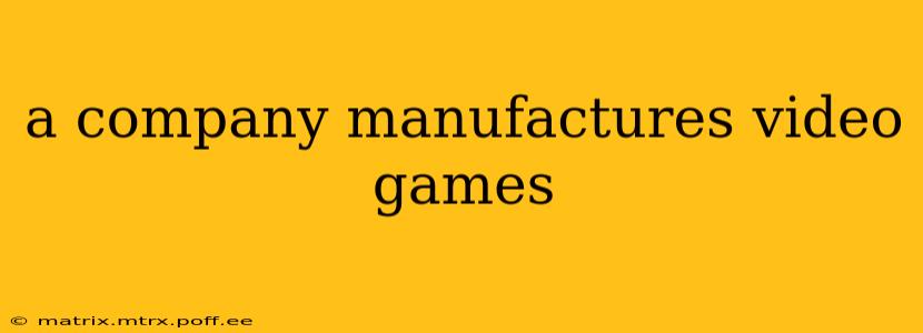 a company manufactures video games