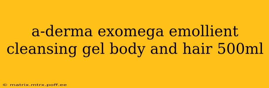 a-derma exomega emollient cleansing gel body and hair 500ml