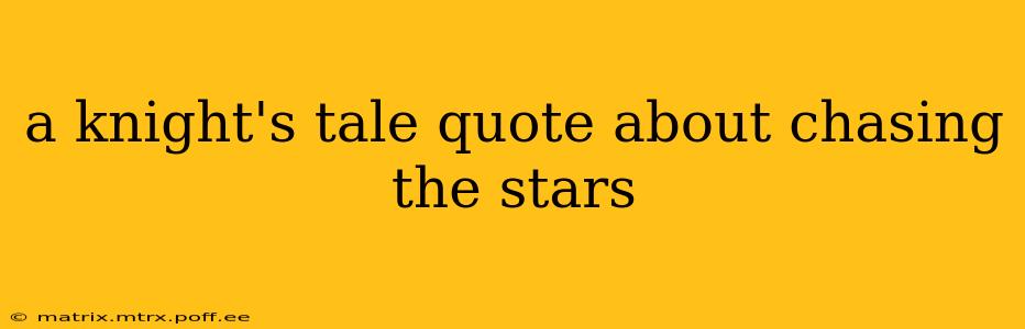 a knight's tale quote about chasing the stars