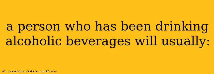 a person who has been drinking alcoholic beverages will usually:
