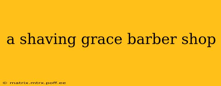 a shaving grace barber shop