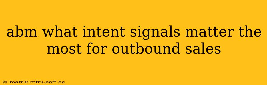 abm what intent signals matter the most for outbound sales