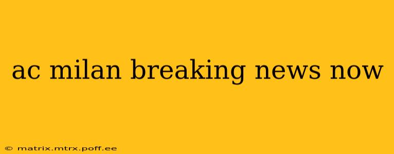 ac milan breaking news now