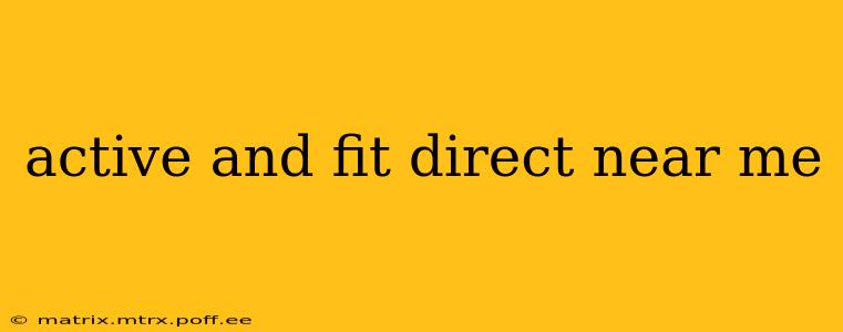 active and fit direct near me