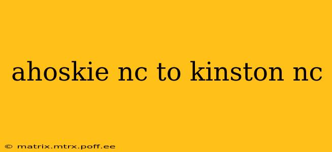 ahoskie nc to kinston nc