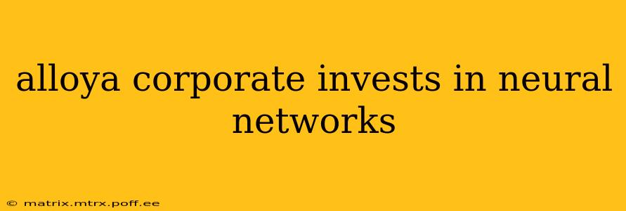 alloya corporate invests in neural networks