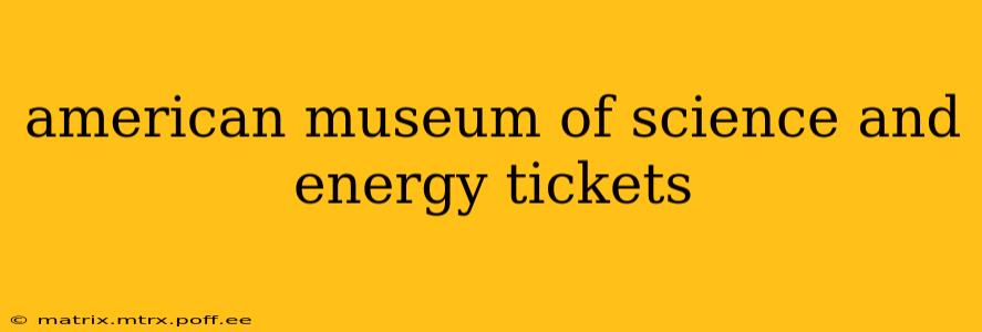 american museum of science and energy tickets