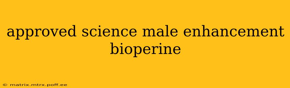 approved science male enhancement bioperine