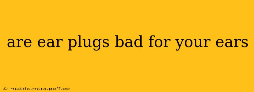 are ear plugs bad for your ears