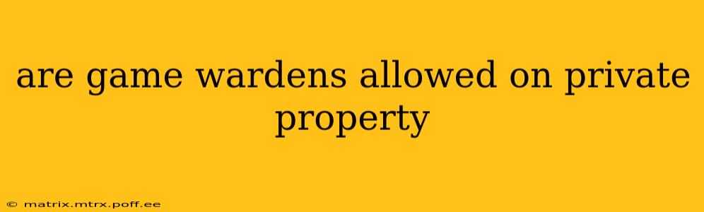 are game wardens allowed on private property