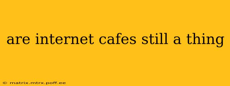 are internet cafes still a thing