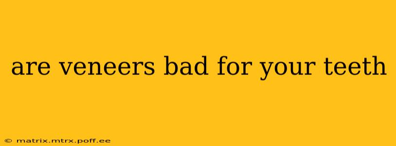 are veneers bad for your teeth