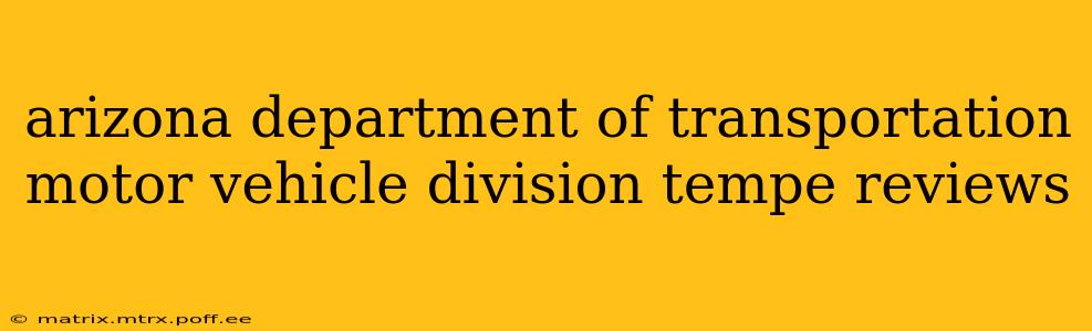 arizona department of transportation motor vehicle division tempe reviews