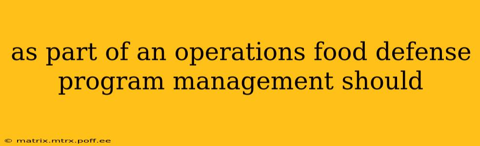 as part of an operations food defense program management should