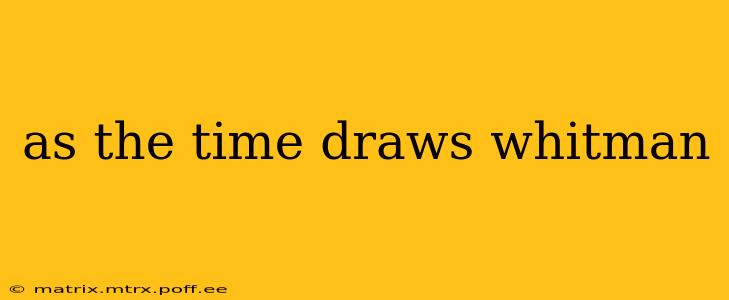 as the time draws whitman