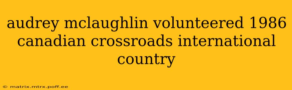 audrey mclaughlin volunteered 1986 canadian crossroads international country