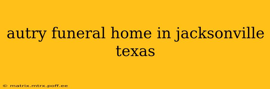 autry funeral home in jacksonville texas