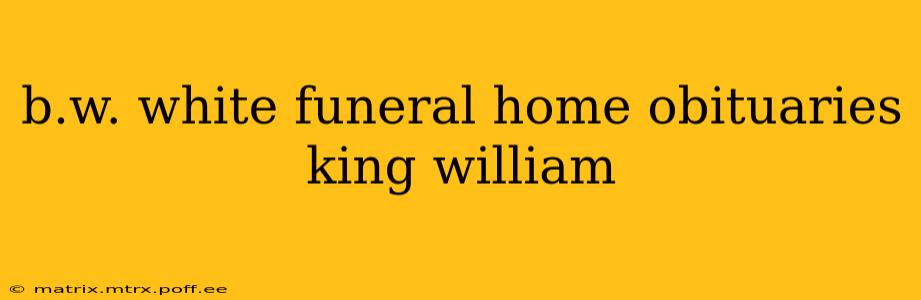 b.w. white funeral home obituaries king william