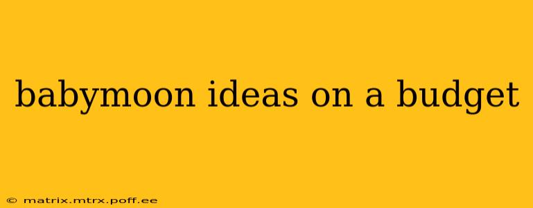 babymoon ideas on a budget