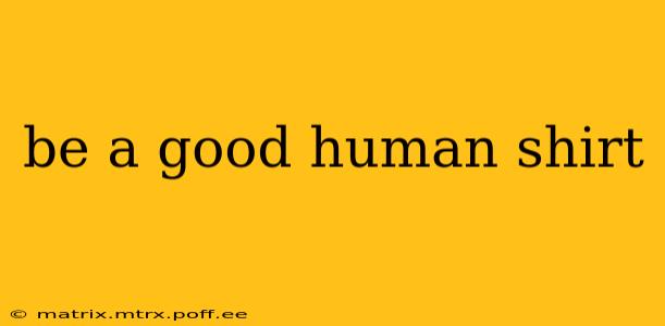 be a good human shirt