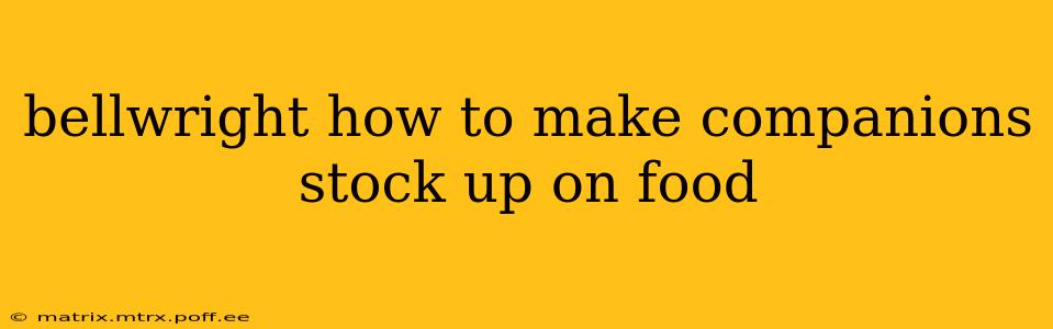 bellwright how to make companions stock up on food