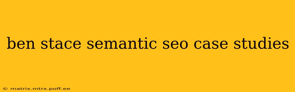 ben stace semantic seo case studies