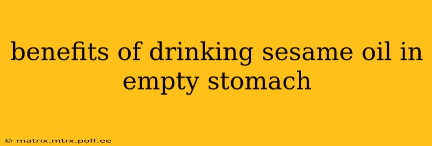 benefits of drinking sesame oil in empty stomach