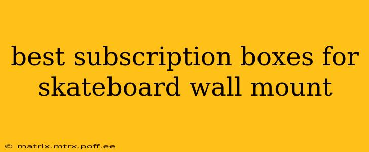 best subscription boxes for skateboard wall mount
