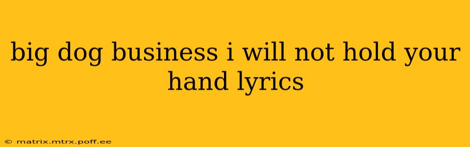 big dog business i will not hold your hand lyrics