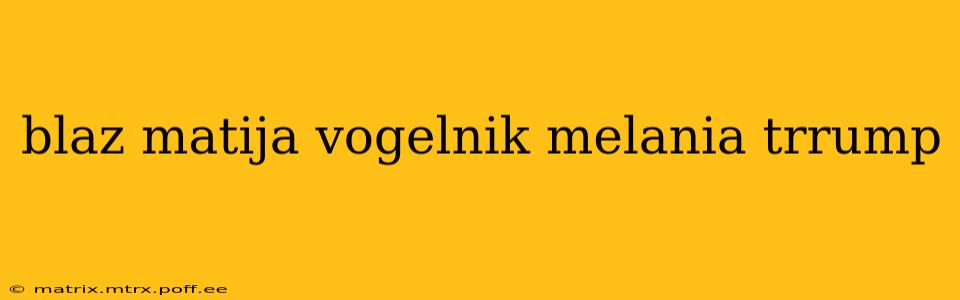 blaz matija vogelnik melania trrump