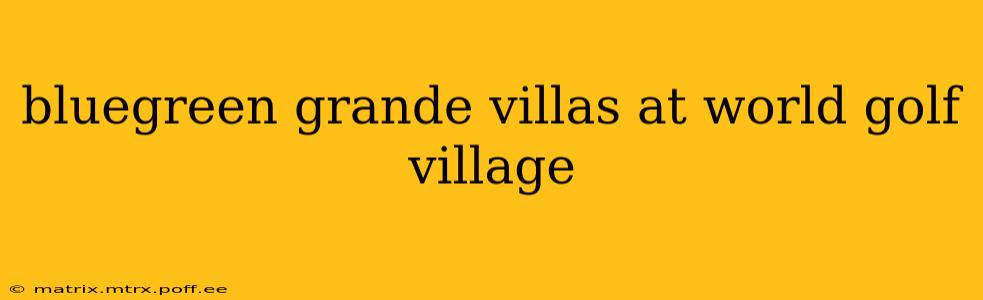 bluegreen grande villas at world golf village