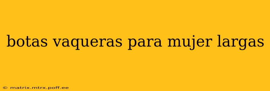 botas vaqueras para mujer largas